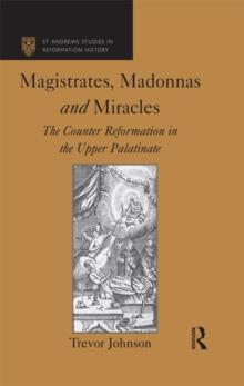 Magistrates, Madonnas and Miracles : The Counter Reformation in the Upper Palatinate