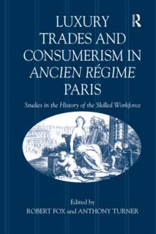 Luxury Trades and Consumerism in Ancien Regime Paris : Studies in the History of the Skilled Workforce