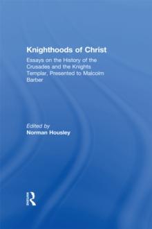 Knighthoods of Christ : Essays on the History of the Crusades and the Knights Templar, Presented to Malcolm Barber