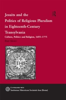 Jesuits and the Politics of Religious Pluralism in Eighteenth-Century Transylvania : Culture, Politics and Religion, 1693-1773