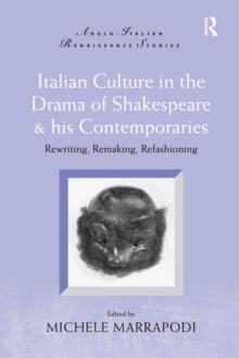 Italian Culture in the Drama of Shakespeare and His Contemporaries : Rewriting, Remaking, Refashioning