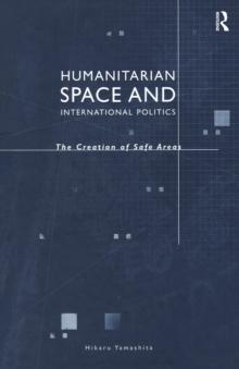 Humanitarian Space and International Politics : The Creation of Safe Areas