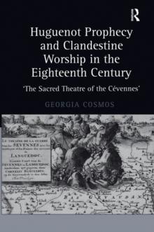 Huguenot Prophecy and Clandestine Worship in the Eighteenth Century : 'The Sacred Theatre of the Cevennes'