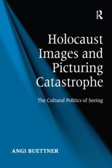 Holocaust Images and Picturing Catastrophe : The Cultural Politics of Seeing