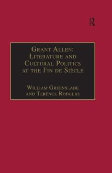 Grant Allen : Literature and Cultural Politics at the Fin de Siecle