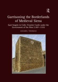 Garrisoning the Borderlands of Medieval Siena : Sant'Angelo in Colle: Frontier Castle under the Government of the Nine (1287-1355)