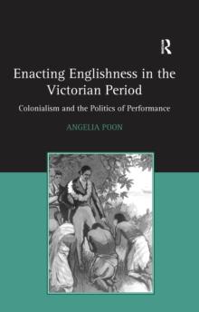 Enacting Englishness in the Victorian Period : Colonialism and the Politics of Performance