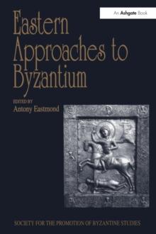 Eastern Approaches to Byzantium : Papers from the Thirty-Third Spring Symposium of Byzantine Studies, University of Warwick, Coventry, March 1999