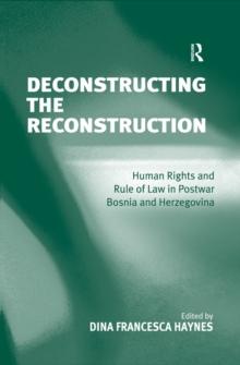 Deconstructing the Reconstruction : Human Rights and Rule of Law in Postwar Bosnia and Herzegovina