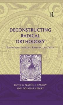 Deconstructing Radical Orthodoxy : Postmodern Theology, Rhetoric and Truth