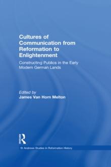 Cultures of Communication from Reformation to Enlightenment : Constructing Publics in the Early Modern German Lands