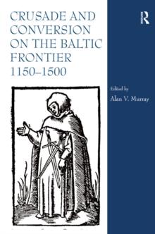 Crusade and Conversion on the Baltic Frontier 1150-1500