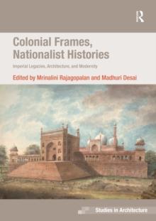 Colonial Frames, Nationalist Histories : Imperial Legacies, Architecture, and Modernity