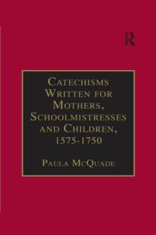 Catechisms Written for Mothers, Schoolmistresses and Children, 1575-1750 : Essential Works for the Study of Early Modern Women: Series III, Part Three, Volume 2