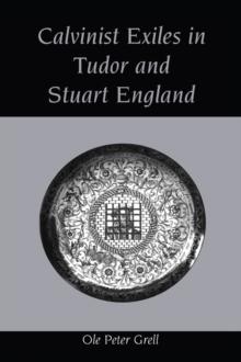 Calvinist Exiles in Tudor and Stuart England