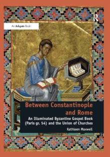 Between Constantinople and Rome : An Illuminated Byzantine Gospel Book (Paris gr. 54) and the Union of Churches