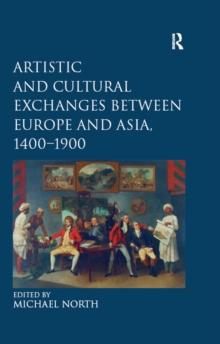 Artistic and Cultural Exchanges between Europe and Asia, 1400-1900 : Rethinking Markets, Workshops and Collections