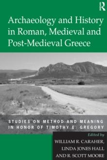 Archaeology and History in Roman, Medieval and Post-Medieval Greece : Studies on Method and Meaning in Honor of Timothy E. Gregory