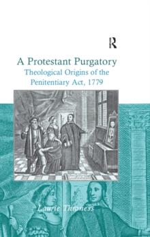 A Protestant Purgatory : Theological Origins of the Penitentiary Act, 1779