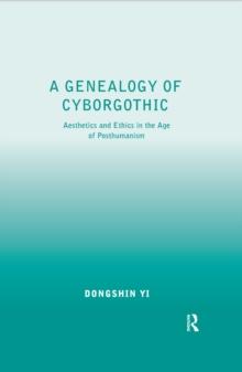 A Genealogy of Cyborgothic : Aesthetics and Ethics in the Age of Posthumanism