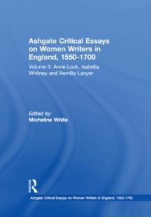 Ashgate Critical Essays on Women Writers in England, 1550-1700 : Volume 3: Anne Lock, Isabella Whitney and Aemilia Lanyer