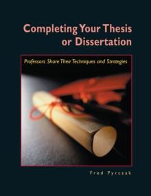 Completing Your Thesis or Dissertation : Professors Share Their Techniques & Strategies