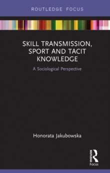 Skill Transmission, Sport and Tacit Knowledge : A Sociological Perspective