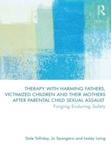 Therapy with Harming Fathers, Victimized Children and their Mothers after Parental Child Sexual Assault : Forging Enduring Safety