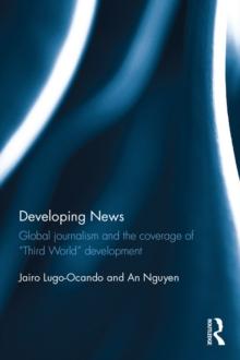 Developing News : Global journalism and the coverage of "Third World" development