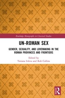 Un-Roman Sex : Gender, Sexuality, and Lovemaking in the Roman Provinces and Frontiers