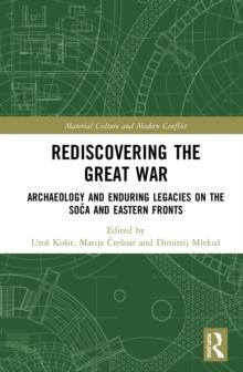 Rediscovering the Great War : Archaeology and Enduring Legacies on the Soca and Eastern Fronts