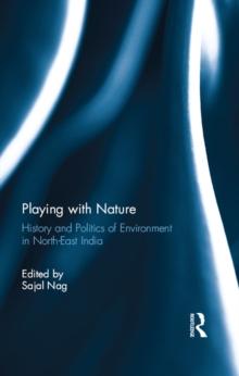 Playing with Nature : History and Politics of Environment in North-East India