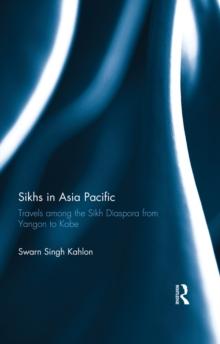 Sikhs in Asia Pacific : Travels among the Sikh Diaspora from Yangon to Kobe