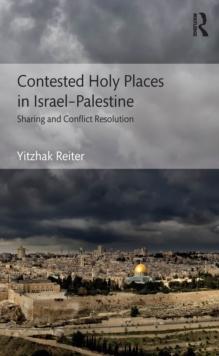 Contested Holy Places in Israel-Palestine : Sharing and Conflict Resolution