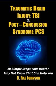 Traumatic Brain Injury & Post Concussion Syndrome - 10 Simple Steps Your Doctor May Not Know That Can Help You