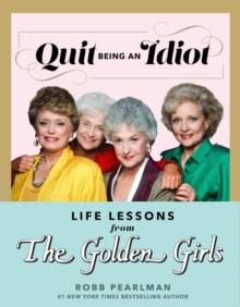 Quit Being An Idiot : Life Lessons from the Golden Girls