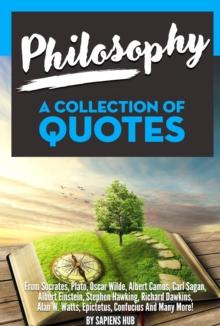 Philosophy: A Collection Of Quotes from Socrates, Plato, Oscar Wilde, Albert Camus, Carl Sagan, Albert Einstein, Stephen Hawking, Richard Dawkins, Alan W. Watts, Epictetus, Confucius And Many More!