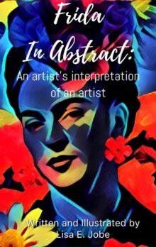 Frida in Abstract: An Artist's Interpretation of an Artist : The Artist Series, #5