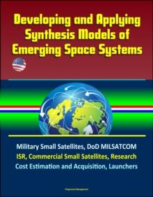 Developing and Applying Synthesis Models of Emerging Space Systems: Military Small Satellites, DoD MILSATCOM, ISR, Commercial Small Satellites, Research, Cost Estimation and Acquisition, Launchers