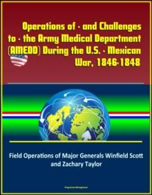 Operations of - and Challenges to - the Army Medical Department (AMEDD) During the U.S. - Mexican War, 1846-1848: Field Operations of Major Generals Winfield Scott and Zachary Taylor