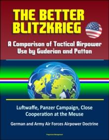 Better Blitzkrieg: A Comparison of Tactical Airpower Use by Guderian and Patton, Luftwaffe, Panzer Campaign, Close Cooperation at the Meuse, German and Army Air Forces Airpower Doctrine