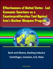 Effectiveness of United States: Led Economic Sanctions as a Counterproliferation Tool Against Iran's Nuclear Weapons Program - Bush and Obama, Banking Industry, Centrifuges, Uranium, A.Q. Khan