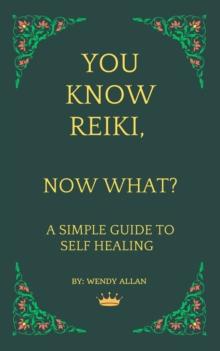 You Know Reiki, Now What? A Simple Guide to Self Healing