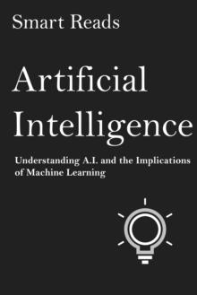 Artificial Intelligence: Understanding A.I. and the Implications of Machine Learning