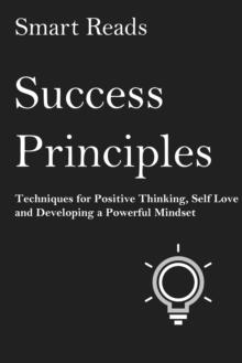 Success Principles: Techniques for Positive Thinking, Self- Love and Developing a Powerful Mindset