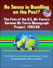 No Sense in Dwelling on the Past? The Fate of the U.S. Air Force's German Air Force Monograph Project, 1952-69, World War II von Rohden and Karlsruhe Projects, Bundesluftwaffe, Effects on NATO