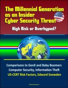 Millennial Generation as an Insider Cyber Security Threat: High Risk or Overhyped? Comparisons to GenX and Baby Boomers, Computer Security, Information Theft, US-CERT Risk Factors, Edward Snowden