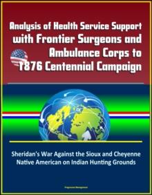 Analysis of Health Service Support with Frontier Surgeons and Ambulance Corps to 1876 Centennial Campaign: Sheridan's War Against the Sioux and Cheyenne Native American on Indian Hunting Grounds