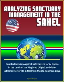 Analyzing Sanctuary Management in the Sahel - Counterterrorism Against Safe Havens for Al Qaeda in the Lands of the Maghreb (AQIM) and Other Extremist Terrorists in Northern Mali to Southern Libya