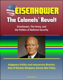 Eisenhower: The Colonels' Revolt: Eisenhower, The Army, and the Politics of National Security - Budgetary Politics and Interservice Rivalries, Role of Nuclear Weapons, Korean War Policy